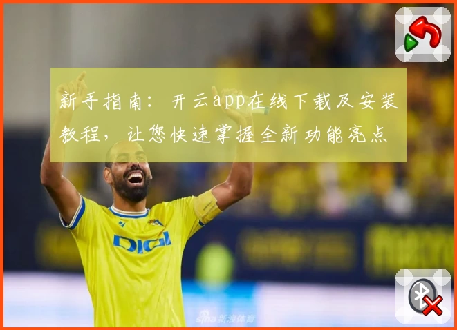 新手指南：开云app在线下载及安装教程，让您快速掌握全新功能亮点