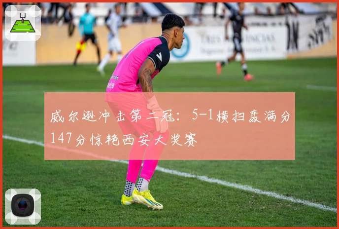 威尔逊冲击第二冠:5-1横扫轰满分147分惊艳西安大奖赛