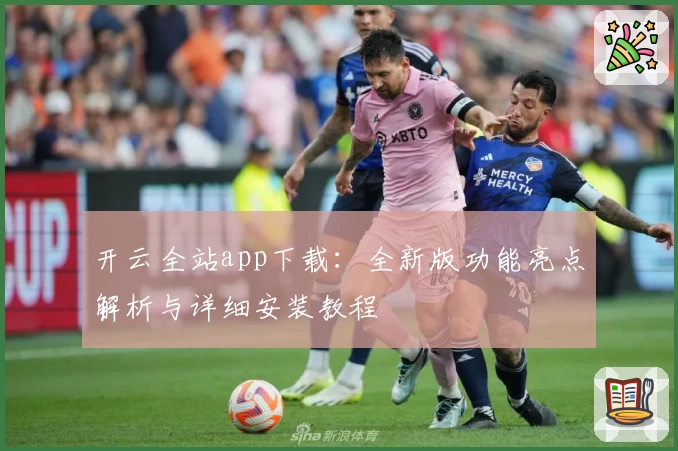 开云全站app下载：全新版功能亮点解析与详细安装教程