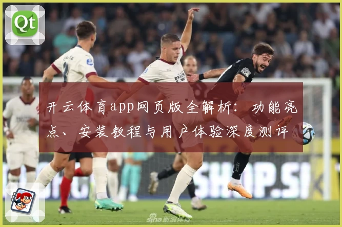 开云体育app网页版全解析：功能亮点、安装教程与用户体验深度测评
