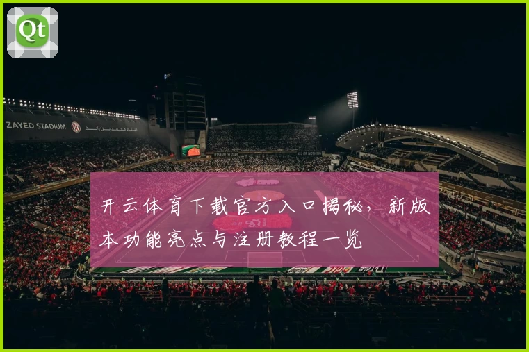 开云体育下载官方入口揭秘，新版本功能亮点与注册教程一览