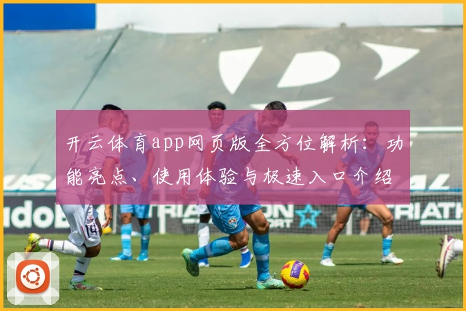 开云体育app网页版全方位解析:功能亮点、使用体验与极速入口介绍