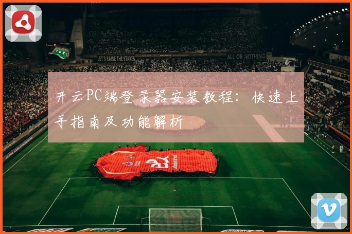 开云PC端登录器安装教程：快速上手指南及功能解析