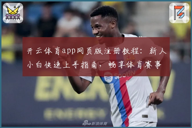 开云体育app网页版注册教程：新人小白快速上手指南，畅享体育赛事精彩体验