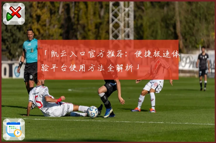 「凯云入口官方推荐：便捷极速体验平台使用方法全解析」