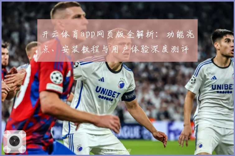开云体育app网页版全解析：功能亮点、安装教程与用户体验深度测评