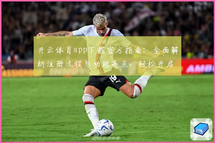 开云体育app下载官方指南：全面解析注册流程与功能亮点，轻松开启畅快运动体验
