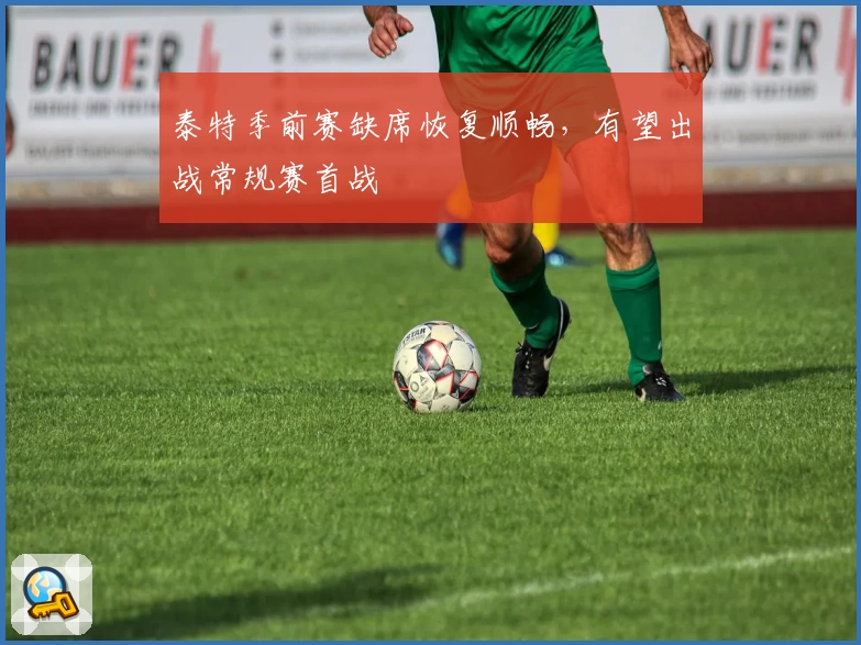 泰特季前赛缺席恢复顺畅，有望出战常规赛首战
