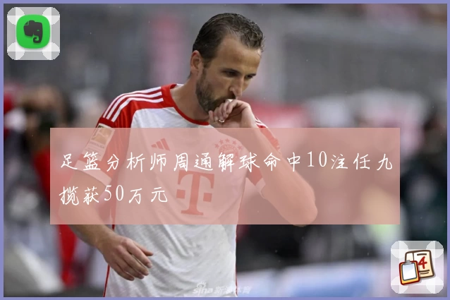 足篮分析师周通解球命中10注任九揽获50万元