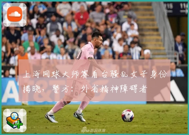 上海网球大师赛看台骚乱女子身份揭晓，警方：外省精神障碍者