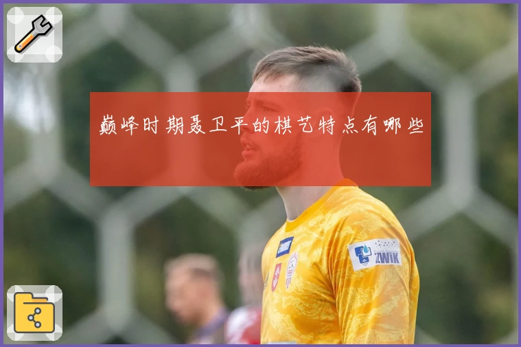 巅峰时期聂卫平的棋艺特点有哪些