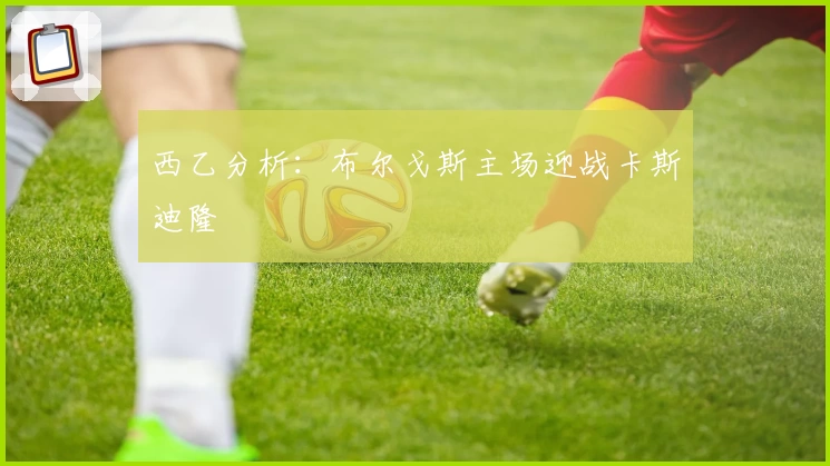 西乙分析：布尔戈斯主场迎战卡斯迪隆