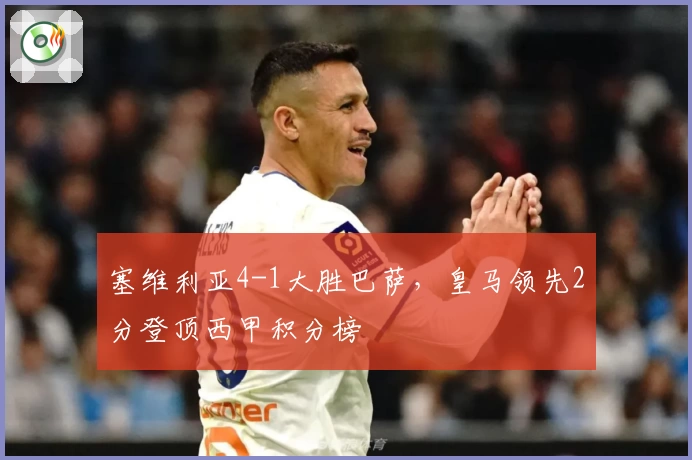 塞维利亚4-1大胜巴萨,皇马领先2分登顶西甲积分榜