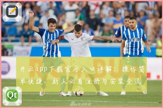 开云app下载官方入口详解：操作简单快捷，新人必看注册与安装全流程