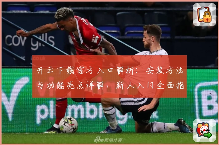 开云下载官方入口解析：安装方法与功能亮点详解，新人入门全面指南