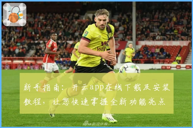新手指南:开云app在线下载及安装教程,让您快速掌握全新功能亮点
