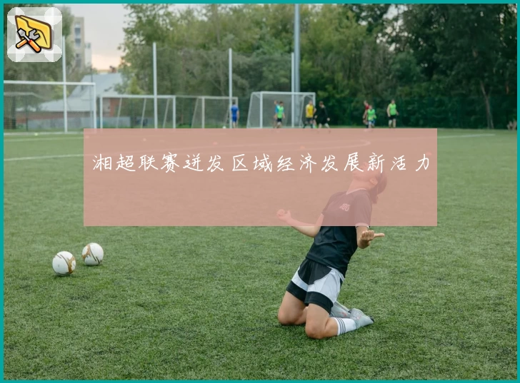 湘超联赛迸发区域经济发展新活力
